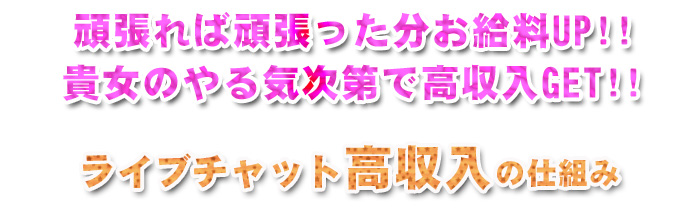 頑張れば頑張った分お給料UP！貴女のやる気次第で高収入GET!!ライブチャット高収入の仕組み