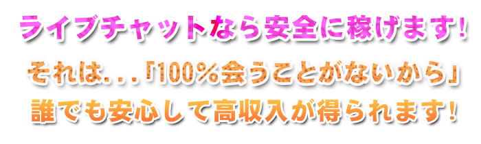 ライブチャットなら安全に稼げます!それは「100%会うことがないから」誰でも安心して高収入が得られます!